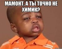 мамонт, а ты точно не химик? 