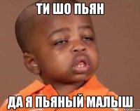 ти шо пьян да я пьяный малыш