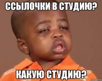 Ссылочки в студию? Какую студию?