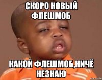 Скоро новый флешмоб Какой флешмоб,ничё незнаю