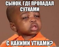 Сынок, где пропадал сутками С какими утками?