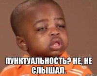 Пунктуальность? Не, не слышал.