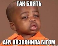 так блять ану позвонила бігом