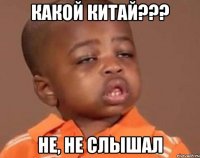 Какой Китай??? Не, не слышал