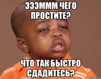 Эээммм чего простите? Что так быстро сдадитесь?