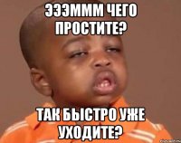Эээммм чего простите? так быстро уже уходите?