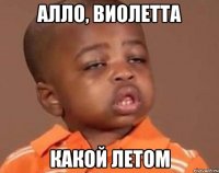 алло, виолетта какой летом