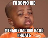 говорю же меньше насвай надо кидать