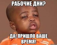 Рабочие дни? Да! Пришло ваше время!