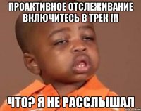 Проактивное отслеживание включитесь в трек !!! Что? Я не расслышал
