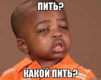 Пить? Какой пить?