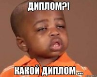 Диплом?! Какой диплом ...