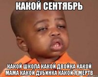 какой сентябрь какой школа какой двойка какой мама какой дубинка какой я мертв