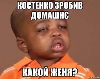 Костенко зробив домашнє какой Женя?