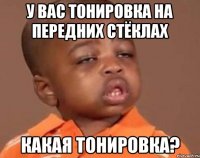 У Вас тонировка на передних стёклах Какая тонировка?
