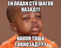 ей,пацан,сто шагов назад!!! какой тоша говнозад???