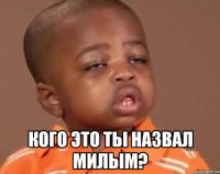  Кого это ты назвал милым?