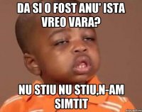 da si o fost anu' ista vreo vara? nu stiu nu stiu,n-am simtit
