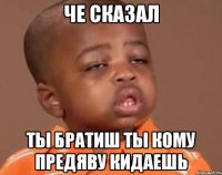 Че сказал Ты братиш ты кому предяву кидаешь