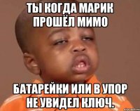 Ты когда Марик прошёл мимо батарейки или в упор не увидел ключ.