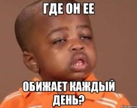 Где он ее обижает каждый день?