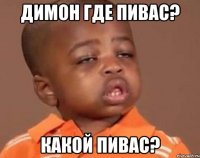 Димон где пивас? Какой пивас?
