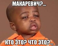 Макаревич?... Кто это? Что это?...