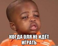  КОГДА ОЛЯ НЕ ИДЁТ ИГРАТЬ