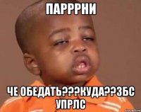Парррни Че обедать???куда??ЗБС УПРЛС
