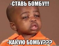 -Ставь Бомбу!!! -Какую Бомбу???