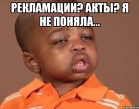 Рекламации? Акты? Я не поняла... 