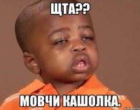 щта?? мовчи кашолка.