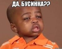 Да, бусинка?? 