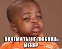  Почему ты не любишь меня?