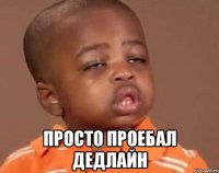  Просто проебал дедлайн