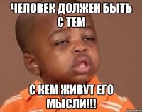 Человек должен быть с тем с кем живут его мысли!!!