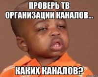 Проверь ТВ организации каналов... КАКИХ КАНАЛОВ?