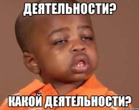 Деятельности? Какой деятельности?