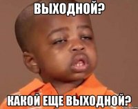 выходной? какой еще выходной?