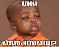 Алина А спать не пора еще?