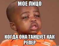 Мое лицо Когда она танцует как репер