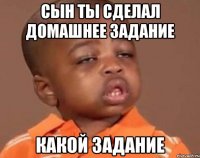 сын ты сделал домашнее задание какой задание