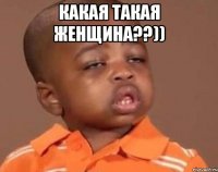 Какая такая женщина??)) 