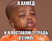 я Ахмед и я поставлю тетрадь в сумку