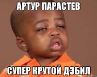 Артур Парастев Супер крутой дэбил