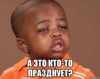  А это кто-то празднует?