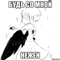 будь со мной нежен