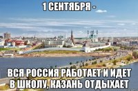 1 сентября - вся россия работает и идет в школу, Казань отдыхает