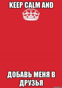 keep calm and добавь меня в друзья