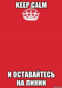 Keep Calm и оставайтесь на линии